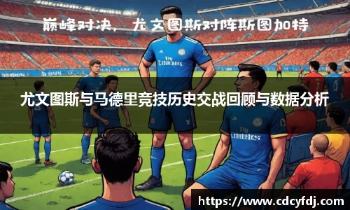 尤文图斯与马德里竞技历史交战回顾与数据分析