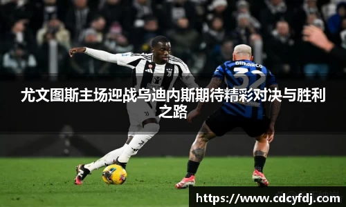 尤文图斯主场迎战乌迪内斯期待精彩对决与胜利之路